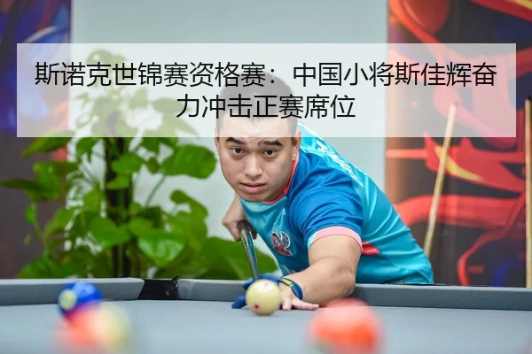 斯诺克世锦赛资格赛：中国小将斯佳辉奋力冲击正赛席位